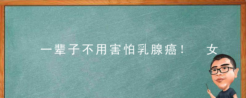 一辈子不用害怕乳腺癌！ 女人多吃4种食物，这辈子没怕过什么